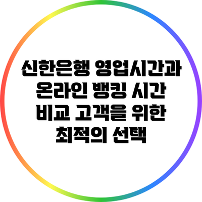 신한은행 영업시간과 온라인 뱅킹 시간 비교: 고객을 위한 최적의 선택