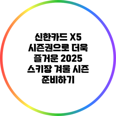 신한카드 X5 시즌권으로 더욱 즐거운 2025 스키장 겨울 시즌 준비하기
