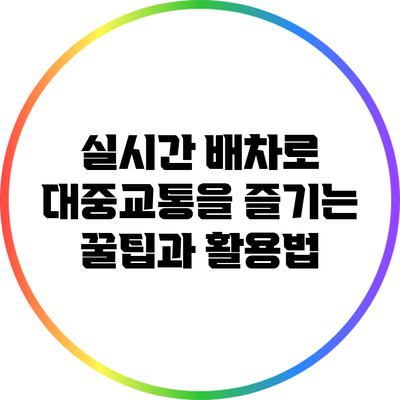 실시간 배차로 대중교통을 즐기는 꿀팁과 활용법