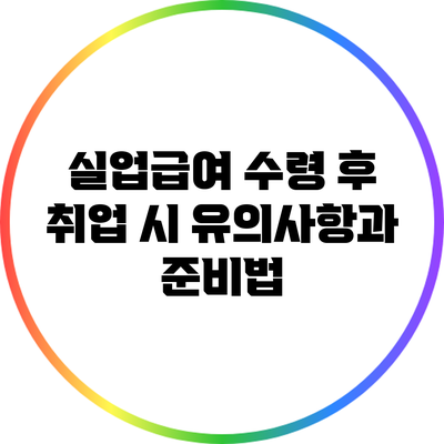 실업급여 수령 후 취업 시 유의사항과 준비법