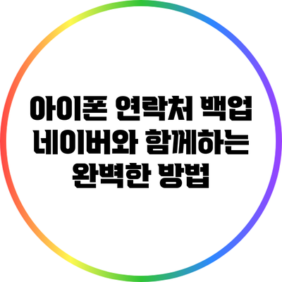 아이폰 연락처 백업: 네이버와 함께하는 완벽한 방법