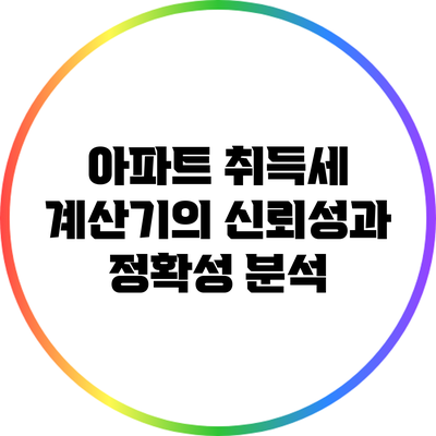 아파트 취득세 계산기의 신뢰성과 정확성 분석