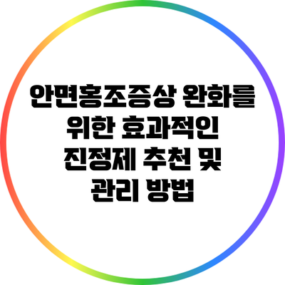 안면홍조증상 완화를 위한 효과적인 진정제 추천 및 관리 방법