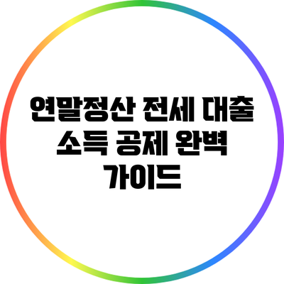 연말정산 전세 대출 소득 공제 완벽 가이드