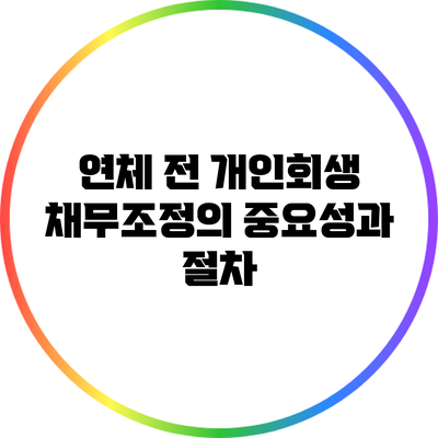 연체 전 개인회생 채무조정의 중요성과 절차