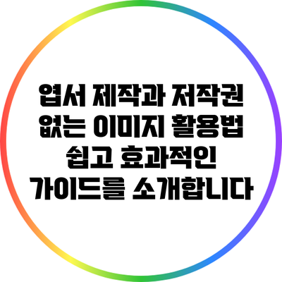 엽서 제작과 저작권 없는 이미지 활용법: 쉽고 효과적인 가이드를 소개합니다