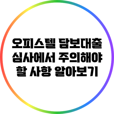 오피스텔 담보대출 심사에서 주의해야 할 사항 알아보기