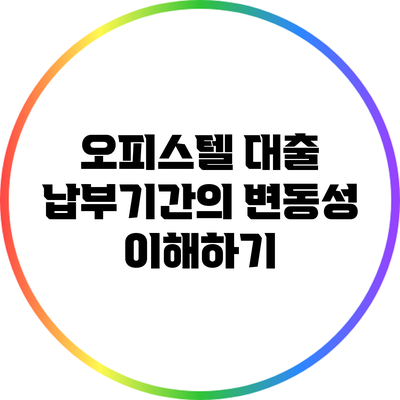 오피스텔 대출 납부기간의 변동성 이해하기