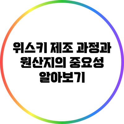 위스키 제조 과정과 원산지의 중요성 알아보기