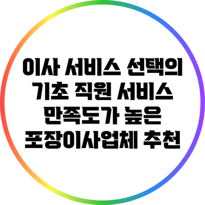 이사 서비스 선택의 기초: 직원 서비스 만족도가 높은 포장이사업체 추천