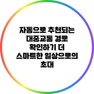 자동으로 추천되는 대중교통 경로 확인하기: 더 스마트한 일상으로의 초대