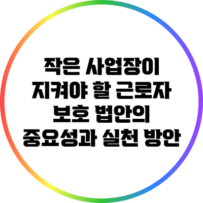 작은 사업장이 지켜야 할 근로자 보호 법안의 중요성과 실천 방안