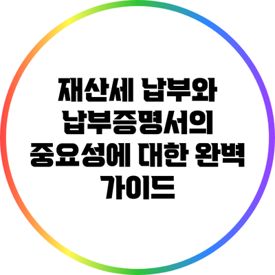 재산세 납부와 납부증명서의 중요성에 대한 완벽 가이드