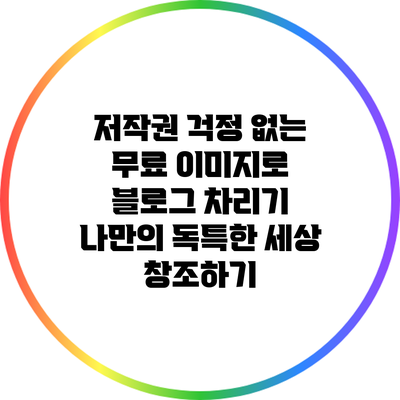 저작권 걱정 없는 무료 이미지로 블로그 차리기: 나만의 독특한 세상 창조하기