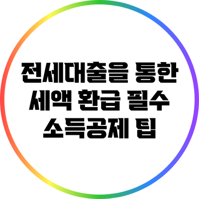 전세대출을 통한 세액 환급: 필수 소득공제 팁