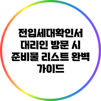 전입세대확인서 대리인 방문 시 준비물 리스트 완벽 가이드