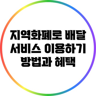 지역화폐로 배달 서비스 이용하기: 방법과 혜택