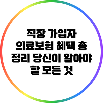 직장 가입자 의료보험 혜택 총 정리: 당신이 알아야 할 모든 것
