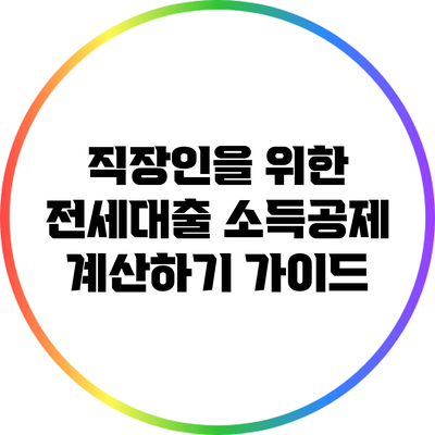 직장인을 위한 전세대출 소득공제 계산하기 가이드