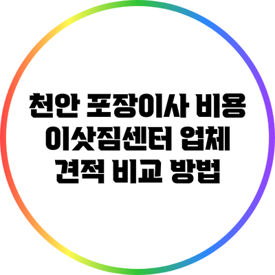 천안 포장이사 비용: 이삿짐센터 업체 견적 비교 방법
