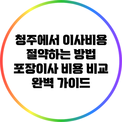 청주에서 이사비용 절약하는 방법: 포장이사 비용 비교 완벽 가이드
