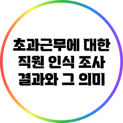 초과근무에 대한 직원 인식 조사 결과와 그 의미