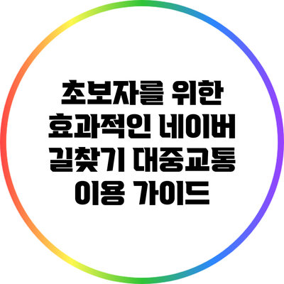 초보자를 위한 효과적인 네이버 길찾기 대중교통 이용 가이드