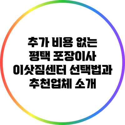 추가 비용 없는 평택 포장이사 이삿짐센터 선택법과 추천업체 소개