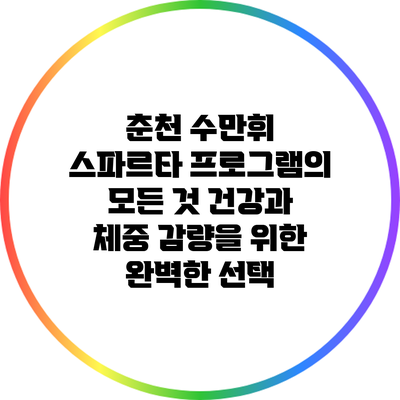 춘천 수만휘 스파르타 프로그램의 모든 것: 건강과 체중 감량을 위한 완벽한 선택