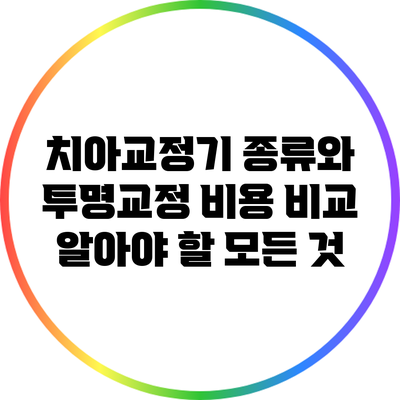 치아교정기 종류와 투명교정 비용 비교: 알아야 할 모든 것