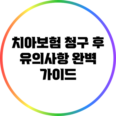 치아보험 청구 후 유의사항 완벽 가이드