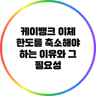 케이뱅크 이체 한도를 축소해야 하는 이유와 그 필요성