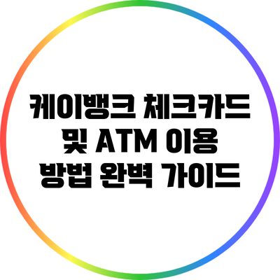 케이뱅크 체크카드 및 ATM 이용 방법 완벽 가이드