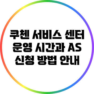 쿠첸 서비스 센터 운영 시간과 A/S 신청 방법 안내