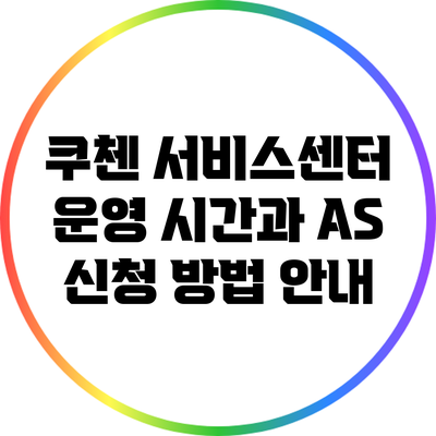 쿠첸 서비스센터 운영 시간과 AS 신청 방법 안내