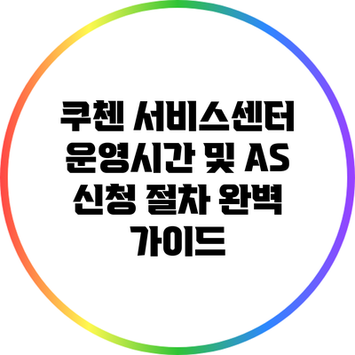 쿠첸 서비스센터 운영시간 및 AS 신청 절차 완벽 가이드