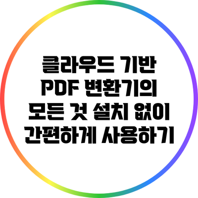 클라우드 기반 PDF 변환기의 모든 것: 설치 없이 간편하게 사용하기