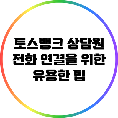 토스뱅크 상담원 전화 연결을 위한 유용한 팁