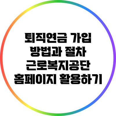 퇴직연금 가입 방법과 절차: 근로복지공단 홈페이지 활용하기