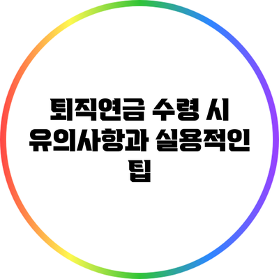 퇴직연금 수령 시 유의사항과 실용적인 팁