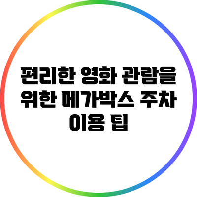 편리한 영화 관람을 위한 메가박스 주차 이용 팁
