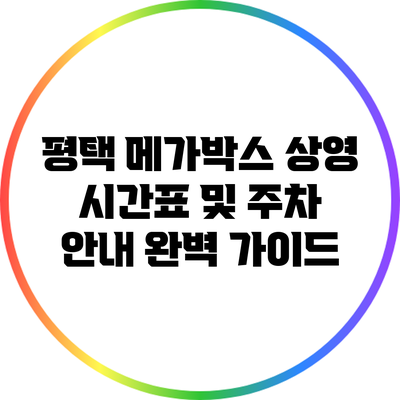 평택 메가박스 상영 시간표 및 주차 안내 완벽 가이드