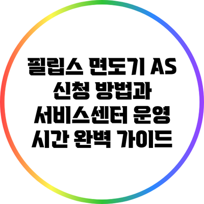 필립스 면도기 AS 신청 방법과 서비스센터 운영 시간 완벽 가이드
