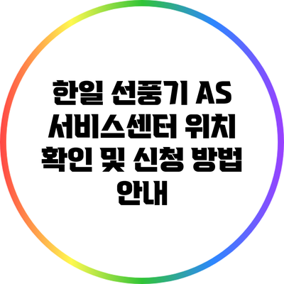 한일 선풍기 AS 서비스센터: 위치 확인 및 신청 방법 안내