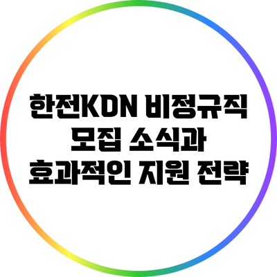 한전KDN 비정규직 모집 소식과 효과적인 지원 전략