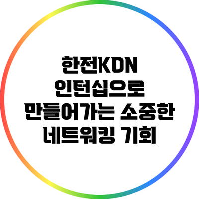 한전KDN 인턴십으로 만들어가는 소중한 네트워킹 기회