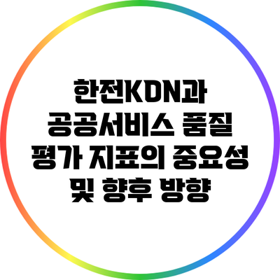 한전KDN과 공공서비스 품질 평가 지표의 중요성 및 향후 방향