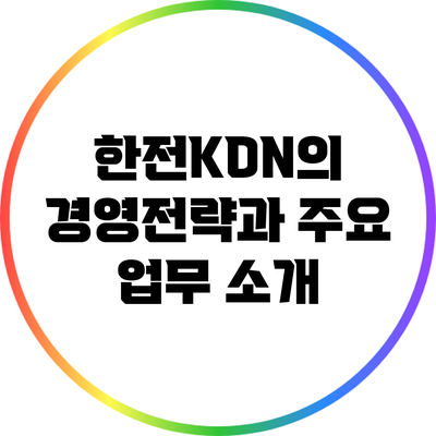 한전KDN의 경영전략과 주요 업무 소개