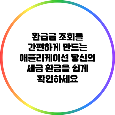 환급금 조회를 간편하게 만드는 애플리케이션: 당신의 세금 환급을 쉽게 확인하세요