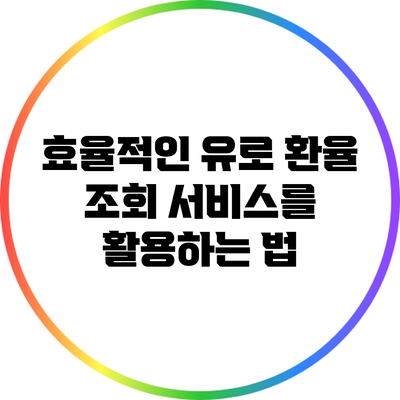 효율적인 유로 환율 조회 서비스를 활용하는 법
